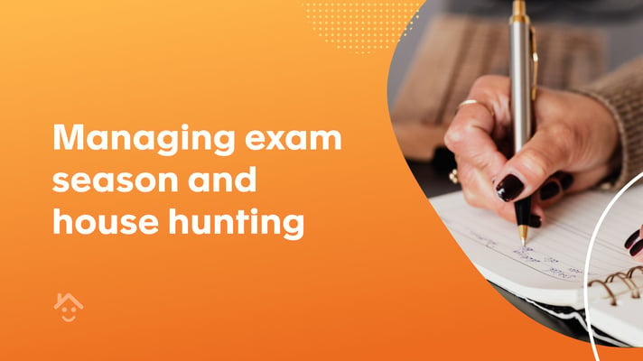 Managing exam season and house hunting